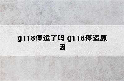 g118停运了吗 g118停运原因